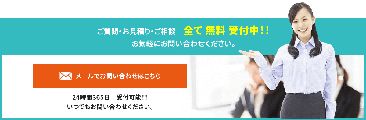 ご質問・お見積り・ご相談　全て 無料 受付中！！ お気軽にお問い合わせください。メールでお問い合わせはこちら